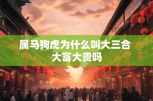属马狗虎为什么叫大三合 大富大贵吗