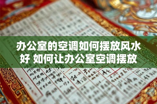 办公室的空调如何摆放风水好 如何让办公室空调摆放得风水更好