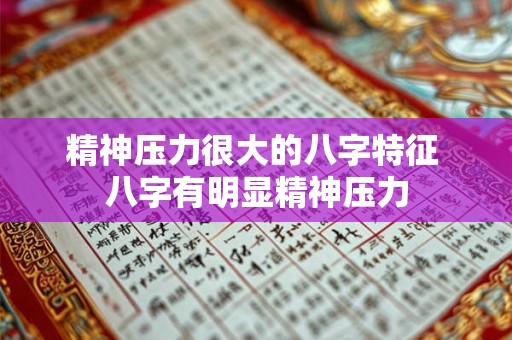精神压力很大的八字特征 八字有明显精神压力