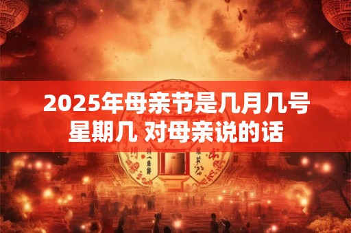 2025年母亲节是几月几号星期几 对母亲说的话