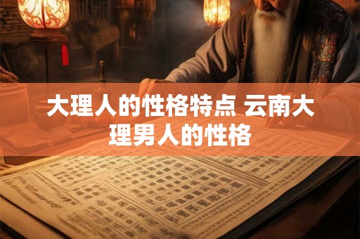 大理人的性格特点 云南大理男人的性格