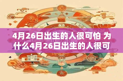 4月26日出生的人很可怕 为什么4月26日出生的人很可怕