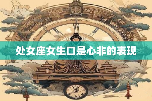 处女座女生口是心非的表现