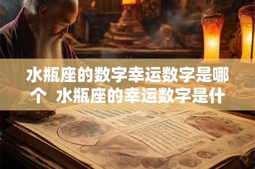 水瓶座的数字幸运数字是哪个  水瓶座的幸运数字是什么意思