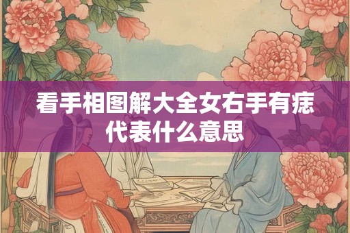 看手相图解大全女右手有痣代表什么意思 看手相图解大全女右手有痣代表什么意思