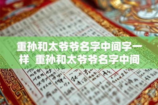 重孙和太爷爷名字中间字一样  重孙和太爷爷名字中间字同音
