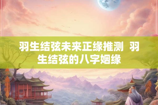 羽生结弦未来正缘推测  羽生结弦的八字姻缘