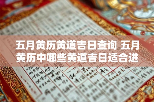 五月黄历黄道吉日查询 五月黄历中哪些黄道吉日适合进行婚礼开业等重要活动