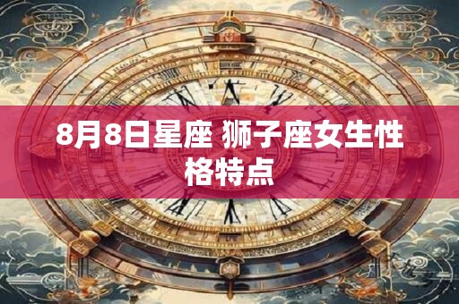 8月8日星座 狮子座女生性格特点