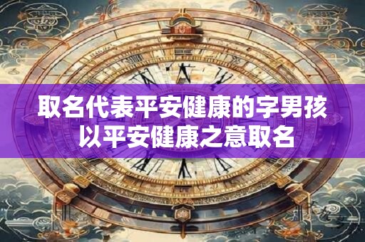 取名代表平安健康的字男孩 以平安健康之意取名
