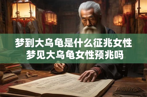 梦到大乌龟是什么征兆女性 梦见大乌龟女性预兆吗