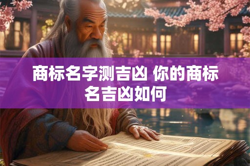 商标名字测吉凶 你的商标名吉凶如何
