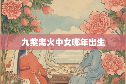 九紫离火中女哪年出生
