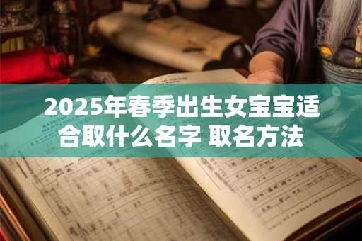 2025年春季出生女宝宝适合取什么名字 取名方法