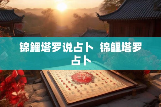 锦鲤塔罗说占卜  锦鲤塔罗占卜