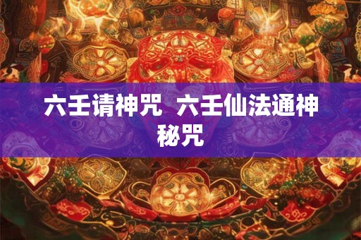 六壬请神咒  六壬仙法通神秘咒