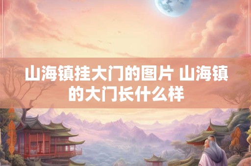山海镇挂大门的图片 山海镇的大门长什么样