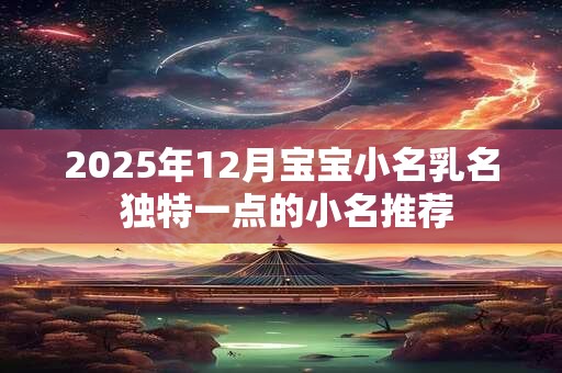 2025年12月宝宝小名乳名 独特一点的小名推荐