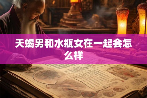 天蝎男和水瓶女在一起会怎么样