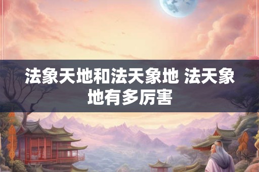 法象天地和法天象地 法天象地有多厉害