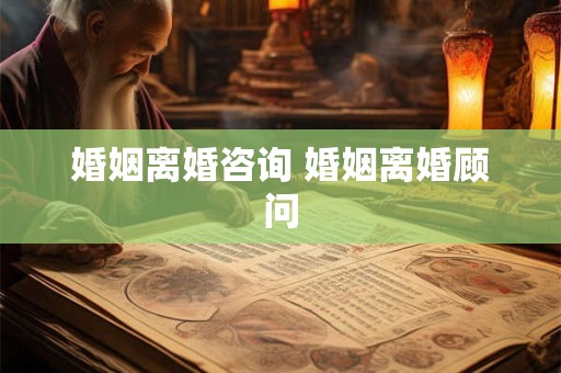 婚姻离婚咨询 婚姻离婚顾问