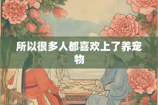 所以很多人都喜欢上了养宠物