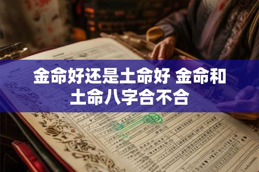 金命好还是土命好 金命和土命八字合不合