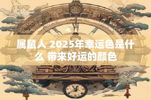 属鼠人 2025年幸运色是什么 带来好运的颜色