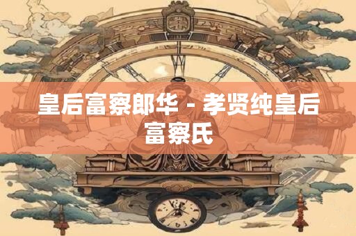 皇后富察郎华－孝贤纯皇后富察氏