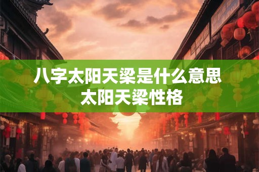八字太阳天梁是什么意思  太阳天梁性格