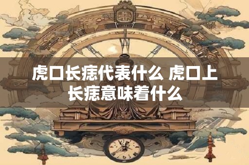 虎口长痣代表什么 虎口上长痣意味着什么