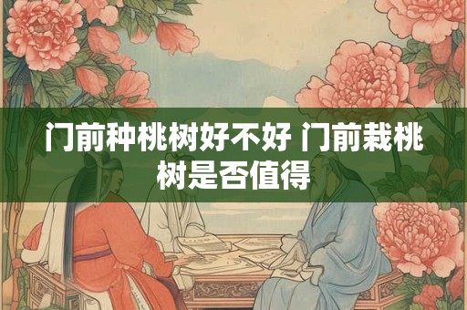 门前种桃树好不好 门前栽桃树是否值得