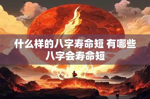 什么样的八字寿命短 有哪些八字会寿命短