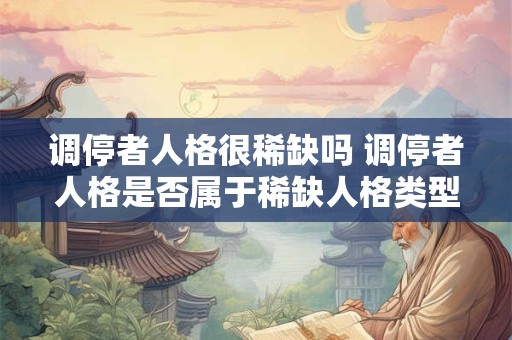 调停者人格很稀缺吗 调停者人格是否属于稀缺人格类型