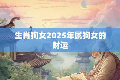 生肖狗女2025年属狗女的财运
