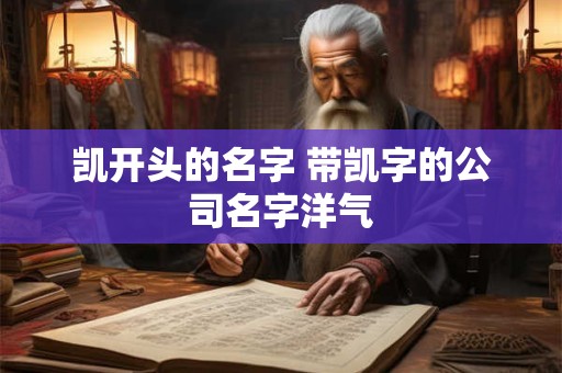 凯开头的名字 带凯字的公司名字洋气