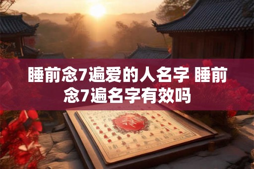 睡前念7遍爱的人名字 睡前念7遍名字有效吗