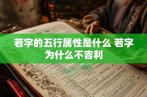 若字的五行属性是什么 若字为什么不吉利