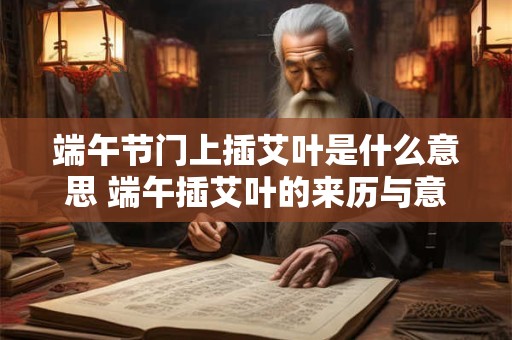 详细阅读:端午节门上插艾叶是什么意思 端午插艾叶的来历与意义 端午节门上插艾叶是什么意思 端午插艾叶的来历与意义