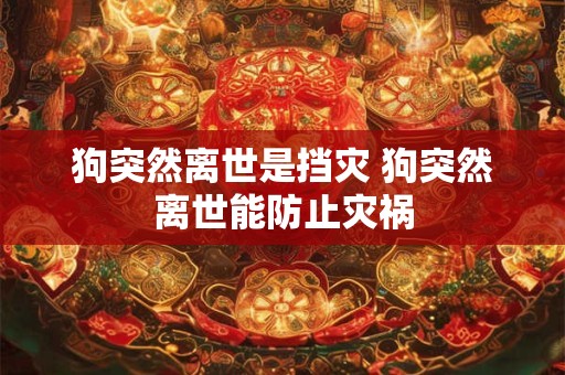 狗突然离世是挡灾 狗突然离世能防止灾祸