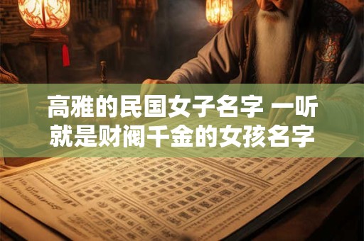 高雅的民国女子名字 一听就是财阀千金的女孩名字