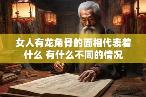 女人有龙角骨的面相代表着什么 有什么不同的情况