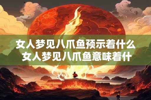 女人梦见八爪鱼预示着什么 女人梦见八爪鱼意味着什么