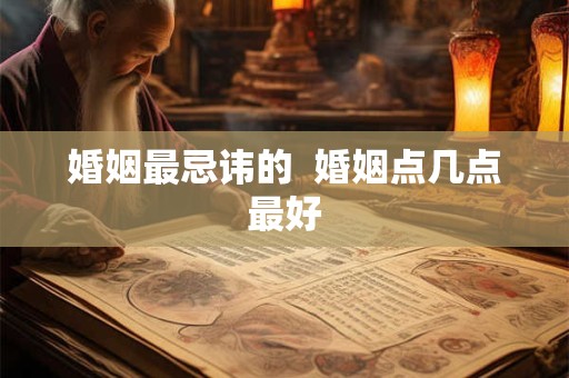 婚姻最忌讳的  婚姻点几点最好