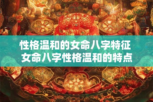 性格温和的女命八字特征 女命八字性格温和的特点