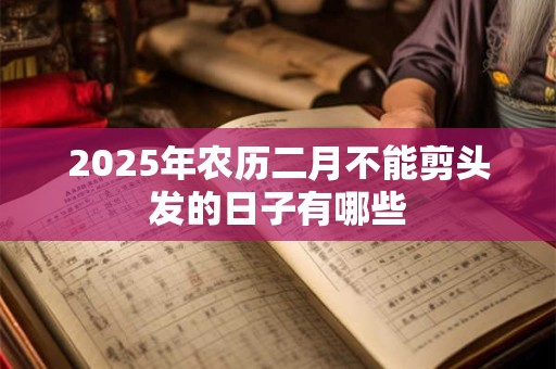 2025年农历二月不能剪头发的日子有哪些