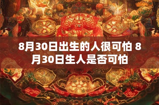8月30日出生的人很可怕 8月30日生人是否可怕