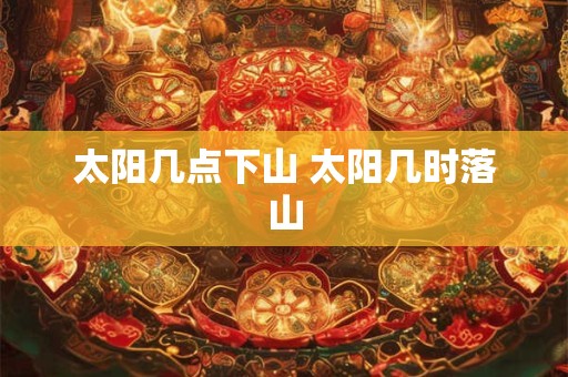 太阳几点下山 太阳几时落山