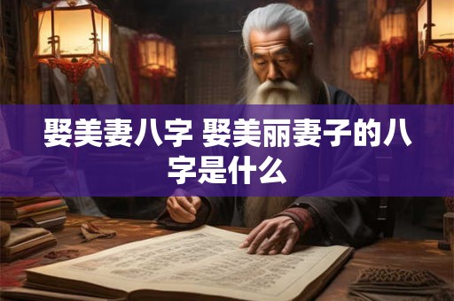 娶美妻八字 娶美丽妻子的八字是什么