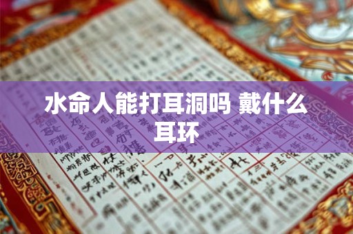 水命人能打耳洞吗 戴什么耳环